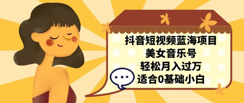 抖音短视频蓝海项目,美女音乐号,轻松月入过万 适合小白(教程+100G素材)-天行资源库