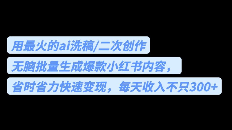 用最火的ai洗稿,无脑批量生成爆款小红书内容,省时省力,每天收入不只300+-天行资源库