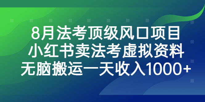 8月法考顶级风口项目,小红书卖法考虚拟资料,无脑搬运一天收入1000+-天行资源库