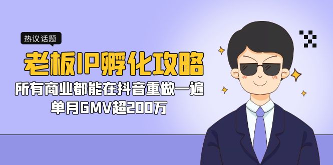 老板IP-孵化攻略,所有商业都能在抖音重做一遍,单月GMV超200万-天行资源库