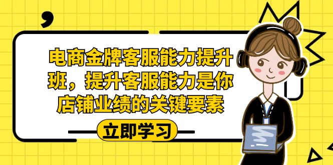 电商-金牌客服能力-提升班,提升客服能力是你店铺业绩的关键要素!-天行资源库