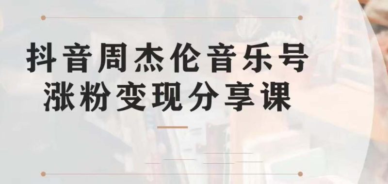 副业拆解:抖音杰伦音乐号涨粉变现项目 视频版一条龙实操玩法(教程+素材)-天行资源库