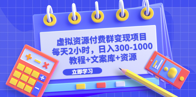 虚拟资源付费群变现项目:每天2小时,日入300-1000+(教程+文案库+资源)-天行资源库