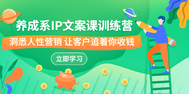 养成系-IP文案课训练营,文案心法的天花板 洞悉人性营销 让客户追着你收钱-天行资源库
