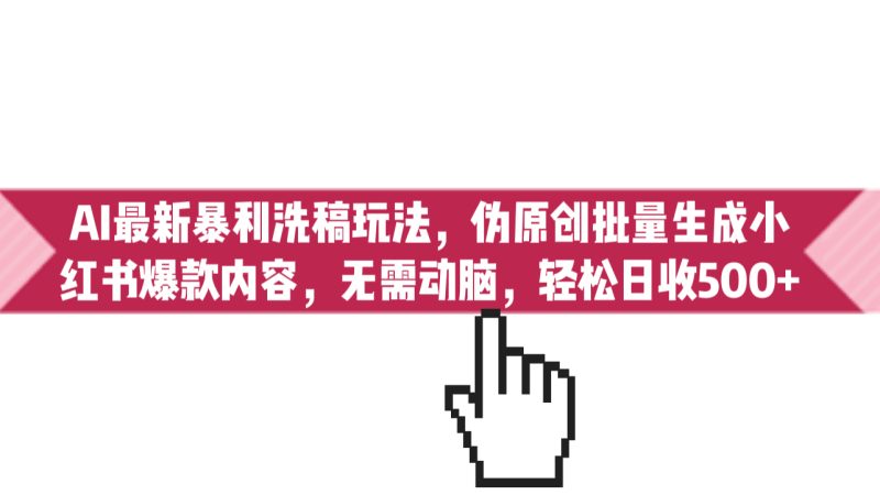 AI最新暴利洗稿玩法,伪原创批量生成小红书爆款内容,无需动脑,日收500+-天行资源库