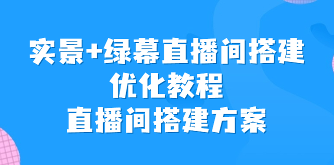 实景+绿幕直播间搭建优化教程,直播间搭建方案-天行资源库