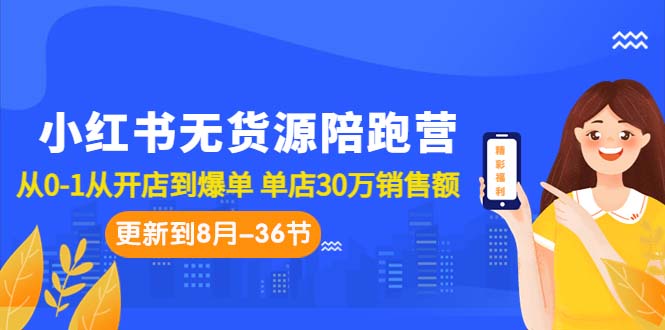 小红书无货源陪跑营:从0-1从开店到爆单 单店30万销售额(更至8月-36节课)-天行资源库