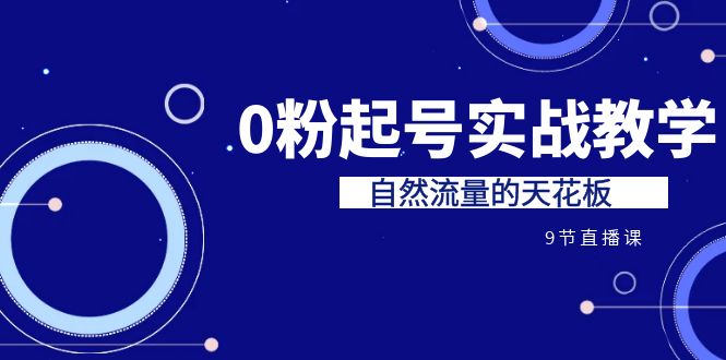 某收费培训7-8月课程：0粉起号实战教学，自然流量的天花板（9节）-天行资源库