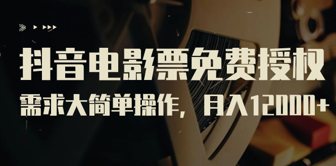 抖音电影票免费授权,需求大简单操作,月入12000+(教程+素材打包)-天行资源库