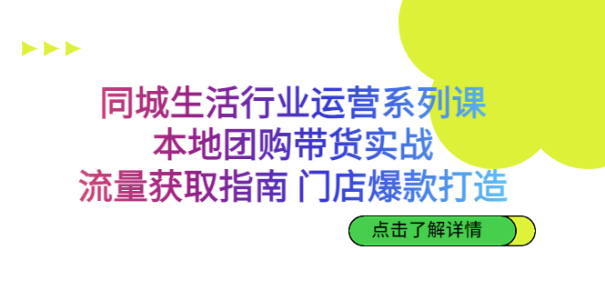 同城生活行业运营系列课:本地团购带货实战,流量获取指南 门店爆款打造-天行资源库