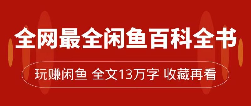 全网最全闲鱼百科全书，全文13万字左右，带你玩赚闲鱼卖货，从0到月入过万-天行资源库