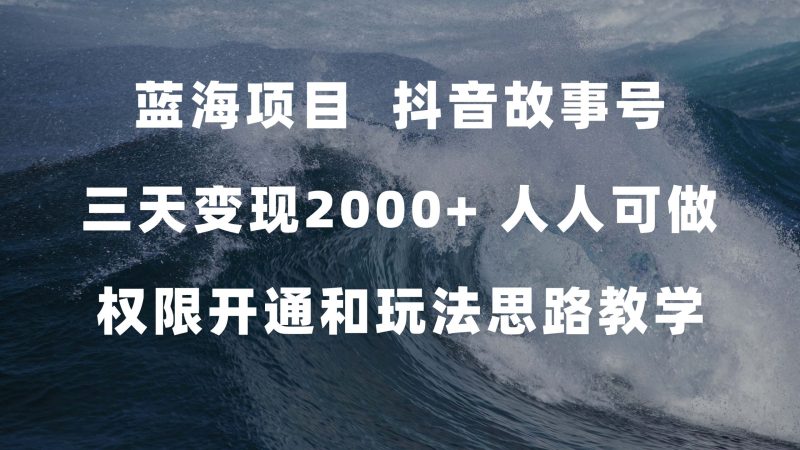 蓝海项目,抖音故事号 3天变现2000+人人可做 (权限开通+玩法教学+238G素材)-天行资源库
