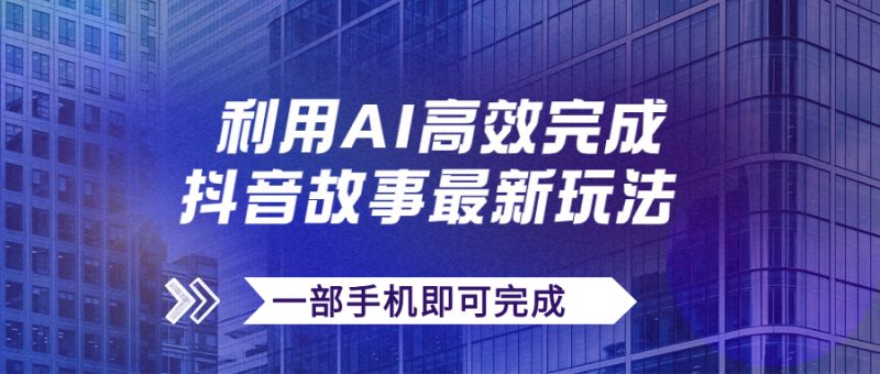抖音故事最新玩法,通过AI一键生成文案和视频,日收入500+一部手机即可完成-天行资源库