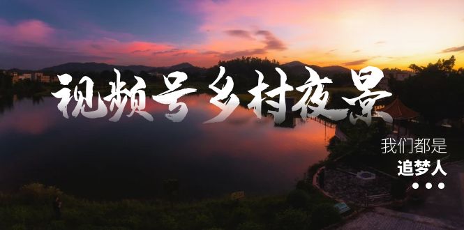 视频号乡村夜景治愈视频课程,一条龙实操玩法(教程+素材+软件)-天行资源库