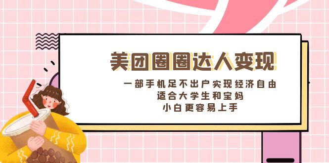 美团圈圈达人变现,一部手机足不出户实现经济自由。适合大学生和宝妈-天行资源库