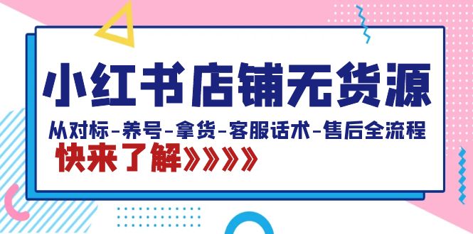 小红书店铺无货源:从对标-养号-拿货-客服话术-售后全流程(20节课)-天行资源库