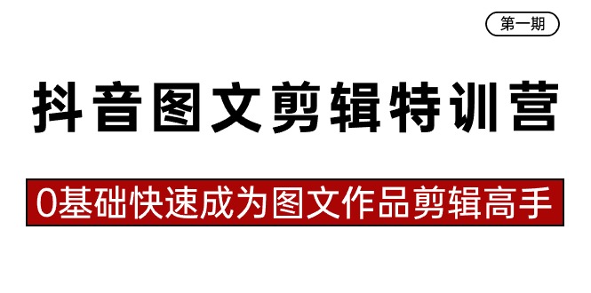 抖音图文剪辑特训营第一期,0基础快速成为图文作品剪辑高手(23节课)-天行资源库