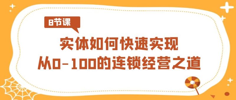实体·如何快速实现从0-100的连锁经营之道(8节视频课)-天行资源库