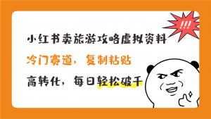 小红书卖旅游攻略,冷门赛道,复制粘贴,高转化,每日轻松破千-天行资源库