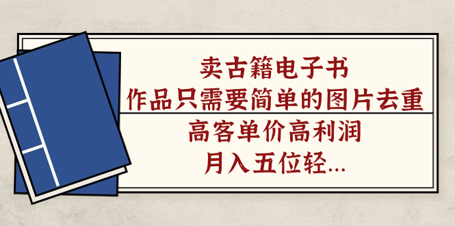 卖古籍电子书,作品只需要简单的图片去重,高客单价高利润,月入五位轻…-天行资源库