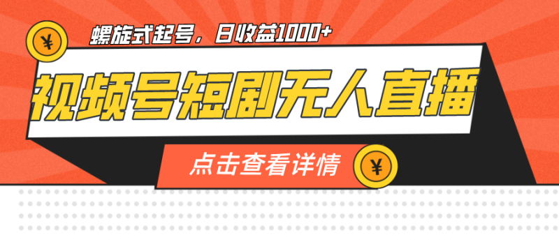 视频号短剧无人直播，螺旋起号，单号日收益1000+-天行资源库