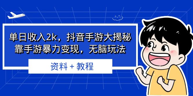 单日收入2k,抖音手游大揭秘,靠手游暴力变现,无脑玩法 资料+教程-天行资源库