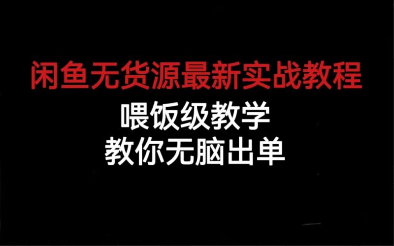 闲鱼无货源最新实战教程，喂饭级教学，教你无脑出单-天行资源库