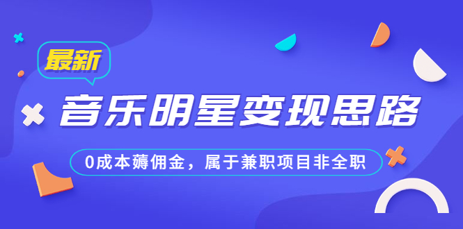 某公众号付费文章《音乐明星变现思路,0成本薅佣金,属于兼职项目非全职》-天行资源库