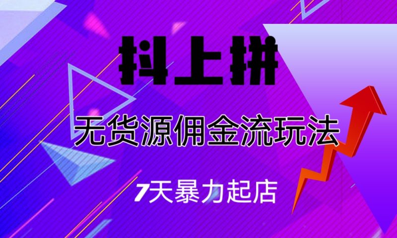 抖上拼无货源佣金流玩法,7天暴力起店,月入过万-天行资源库