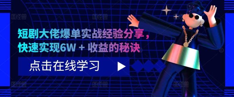短剧大佬爆单实战经验分享,快速实现6W + 收益的秘诀-天行资源库