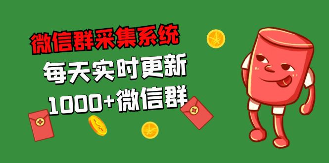 拓客引流必备-微信群采集系统,每天实时更新1000+微信群-天行资源库