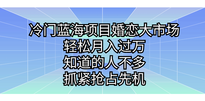 冷门蓝海项目婚恋大市场,轻松月入过万,知道的人不多,抓紧抢占先机。-天行资源库