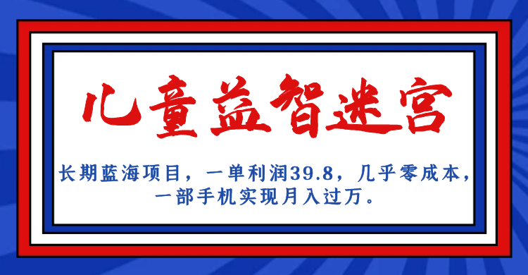 长期蓝海项目 儿童益智迷宫 一单利润39.8 几乎零成本 一部手机实现月入过万-天行资源库