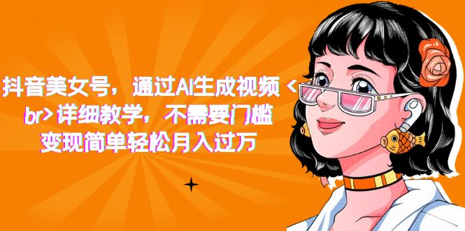 抖音美女号，通过AI生成视频，详细教学，不需要门槛，变现简单轻松月入过万-天行资源库