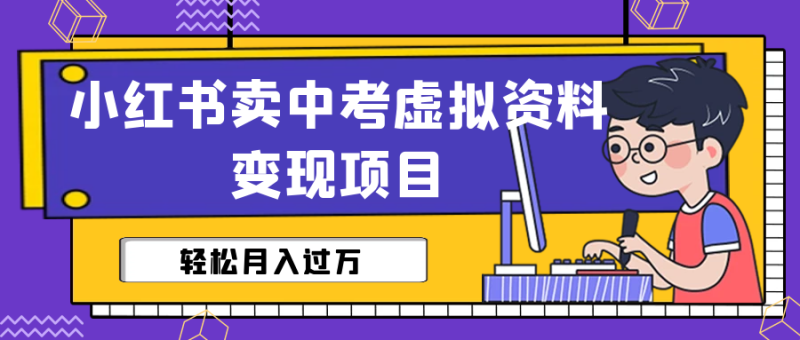 小红书卖中考虚拟资料变现分享课:轻松月入过万(视频+配套资料)-天行资源库
