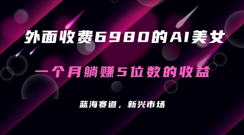 外面收费6980的AI美女项目!每月躺赚5位数收益(教程+素材+工具)-天行资源库