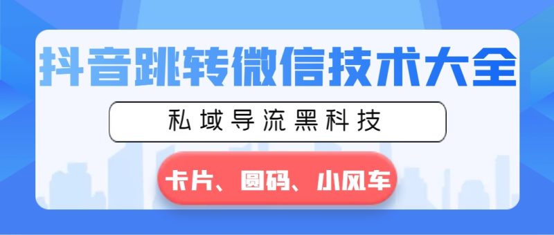 抖音跳转微信技术大全,私域导流黑科技—卡片圆码小风车-天行资源库