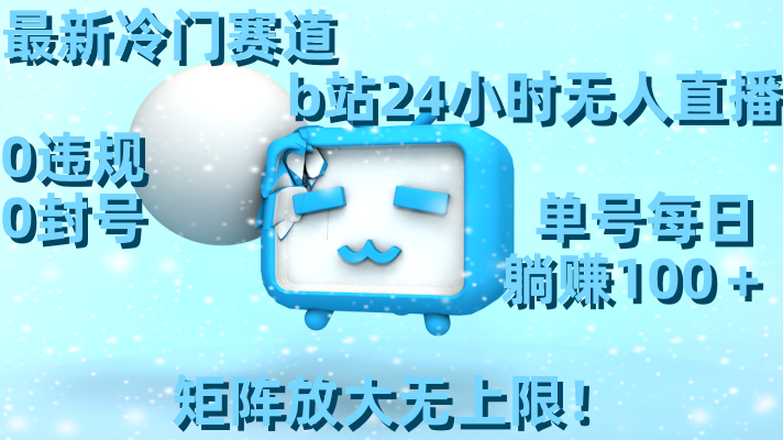 最新冷门赛道,b站24小时无人直播 0违规0封号,单号每日躺赚100+矩阵放…-天行资源库