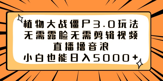 植物大战僵尸3.0玩法无需露脸无需剪辑视频,直播撸音浪,小白也能日入5000+-天行资源库