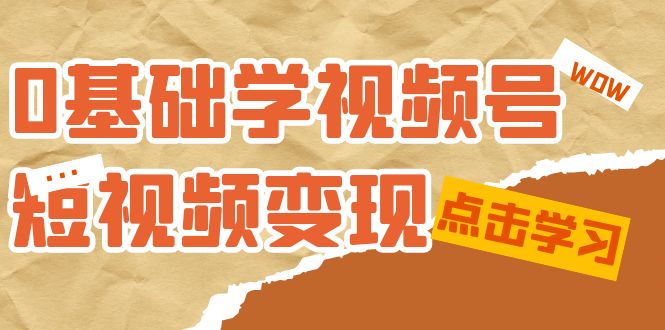 0基础学-视频号短视频变现:适合新人学习的短视频变现课(10节课)-天行资源库