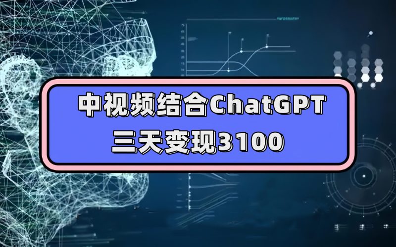 中视频结合ChatGPT,三天变现3100,人人可做 玩法思路实操教学!-天行资源库