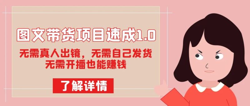 图文带货项目速成1.0:无需真人出镜,无需自己发货,无需开播也能赚钱!-天行资源库