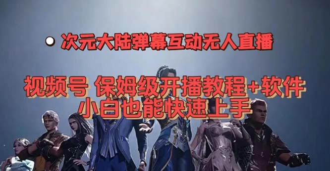 视频号次元大陆弹幕互动无人直播,视频号保姆级开播教程+软件,小白也能-天行资源库
