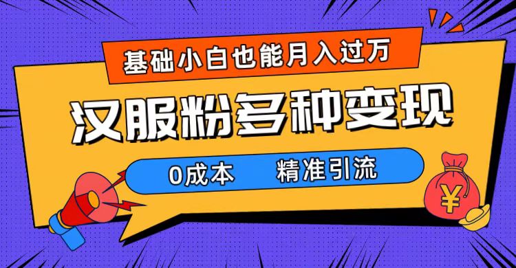 一部手机精准引流汉服粉,0成本多种变现方式,小白月入过万(附素材+工具)-天行资源库