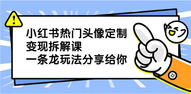 小红书热门头像定制变现拆解课,一条龙玩法分享给你-天行资源库