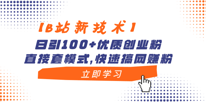 【B站新技术】日引100+优质创业粉,直接套模式,快速搞网赚粉-天行资源库