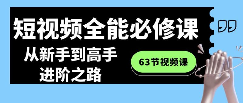 短视频-全能必修课程:从新手到高手进阶之路(63节视频课)-天行资源库