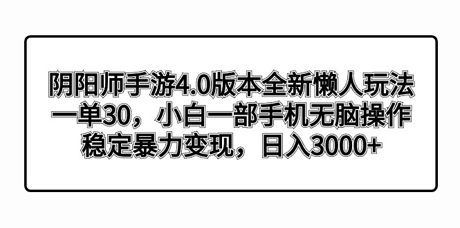 阴阳师手游4.0版本全新懒人玩法,一单30,小白一部手机无脑操作,稳定暴…-天行资源库