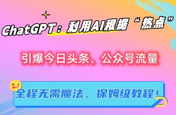 ChatGPT:利用AI根据“热点”引爆今日头条、公众号流量,无需魔法,保姆级教程【揭秘】-天行资源库