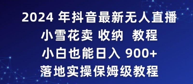 2024年抖音最新无人直播小雪花卖收纳教程,小白也能日入900+落地实操保姆级教程-天行资源库